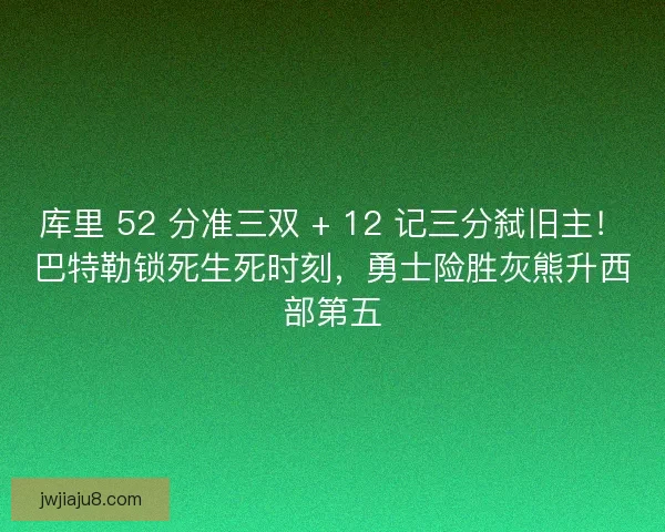 库里 52 分准三双 + 12 记三分弑旧主！巴特勒锁死生死时刻，勇士险胜灰熊升西部第五