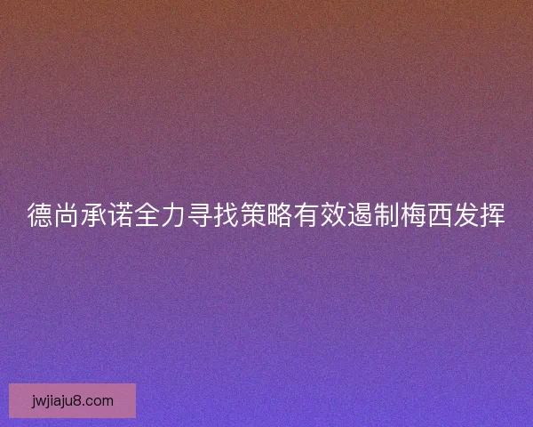 德尚承诺全力寻找策略有效遏制梅西发挥